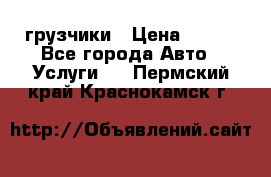 грузчики › Цена ­ 200 - Все города Авто » Услуги   . Пермский край,Краснокамск г.